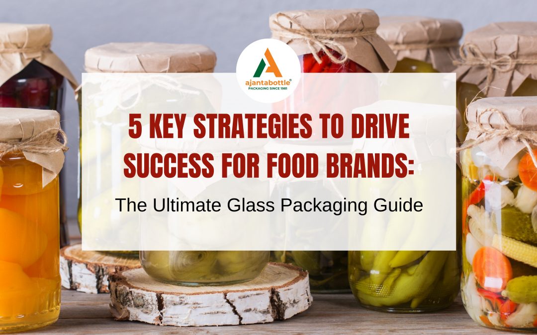 5 Key Strategies to Drive Success for Food Brands: The Ultimate Glass Packaging Guide