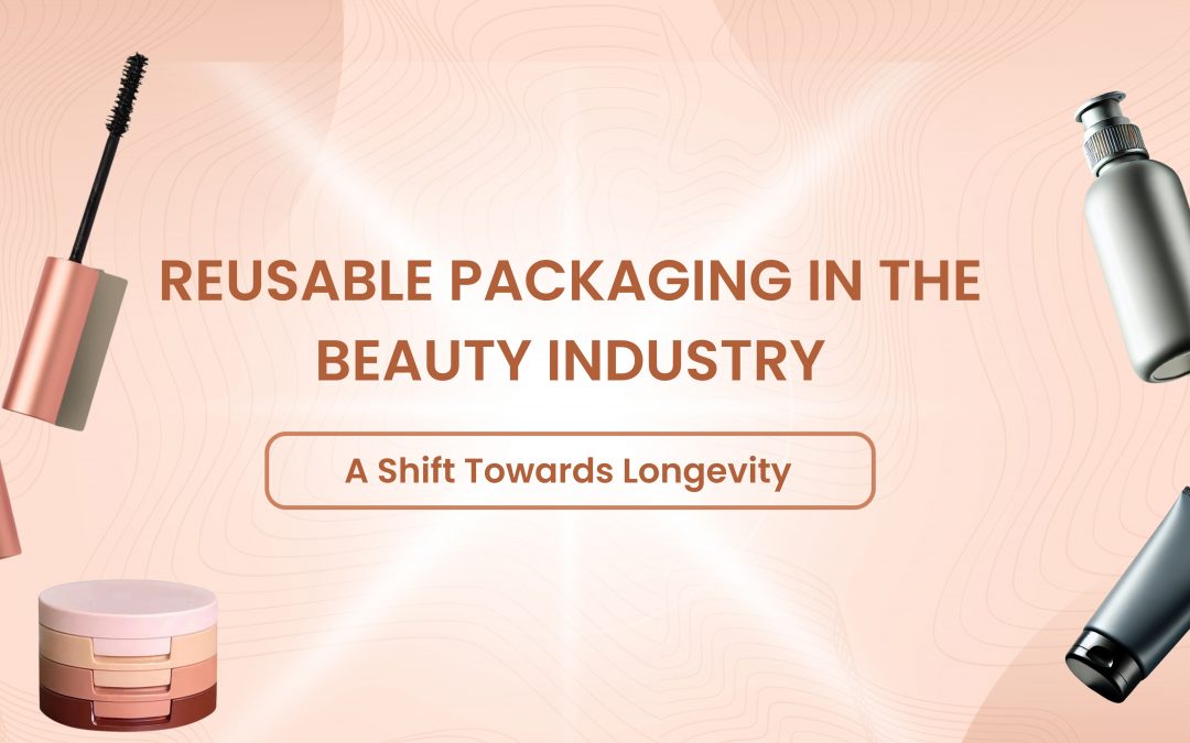 Reusable Packaging in the Beauty Industry: A Shift Towards Longevity